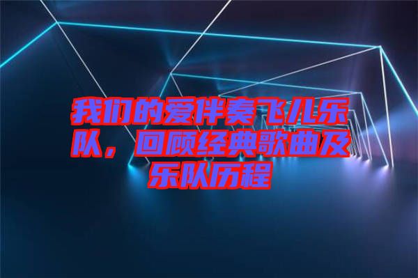 我們的愛伴奏飛兒樂隊,回顧經(jīng)典歌曲及樂隊歷程