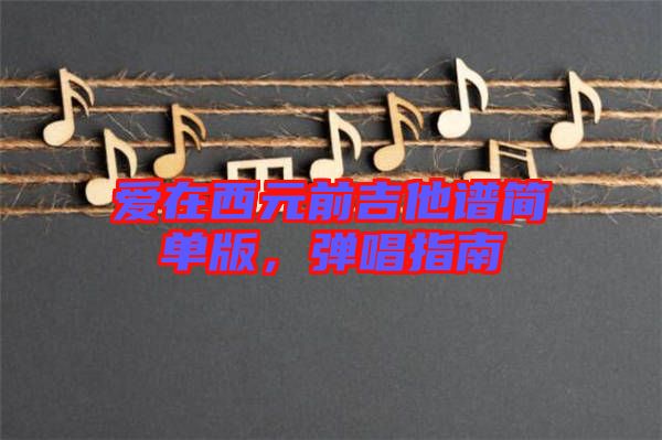 愛在西元前吉他譜簡單版,彈唱指南