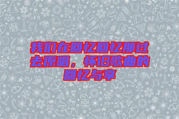 我們在回憶回憶那過去原唱,懷舊歌曲的回憶與享