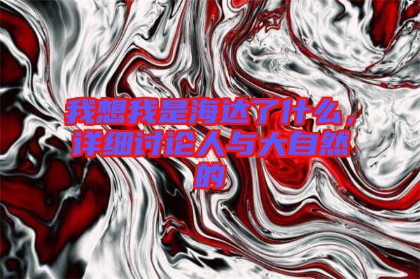 我想我是海達了什么,詳細討論人與大自然的