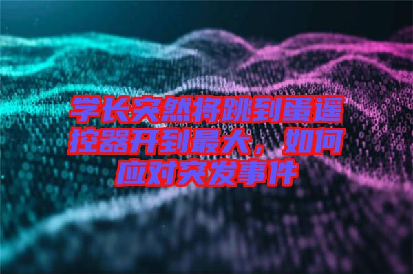 學長突然將跳到蛋遙控器開到最大，如何應對突發事件