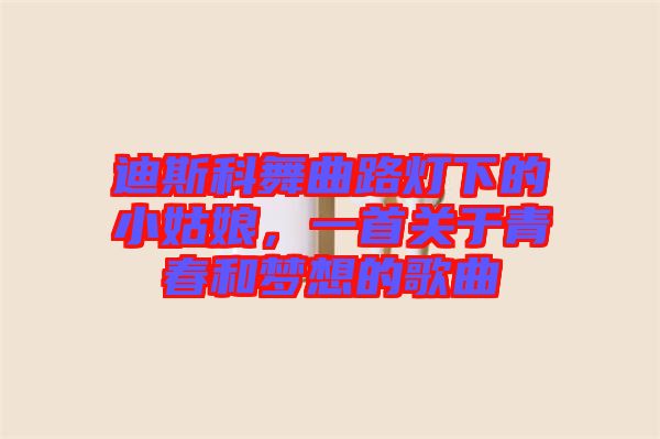 迪斯科舞曲路燈下的小姑娘,一首關(guān)于青春和夢想的歌曲