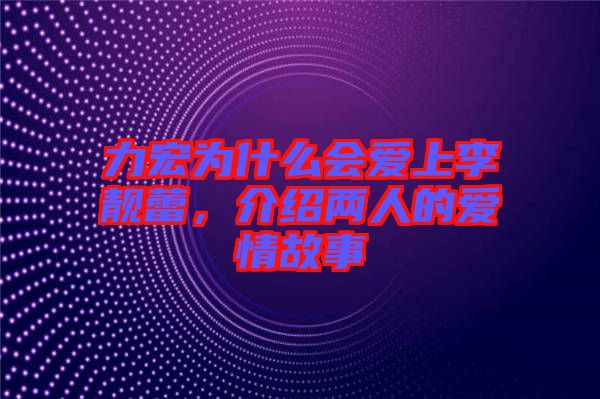 力宏為什么會愛上李靚蕾，介紹兩人的愛情故事