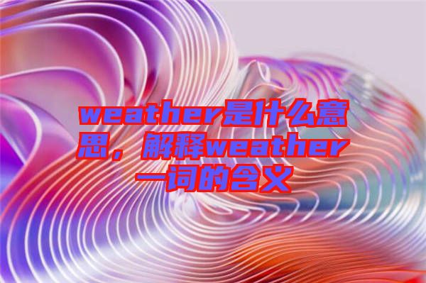 weather是什么意思，解釋weather一詞的含義