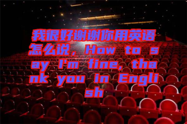 我很好謝謝你用英語怎么說，How to say I'm fine, thank you in English