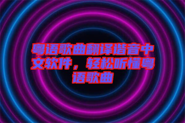 粵語歌曲翻譯諧音中文軟件，輕松聽懂粵語歌曲