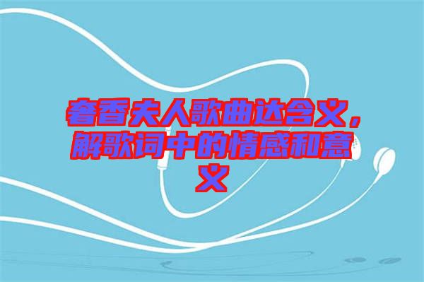 奢香夫人歌曲達含義,解歌詞中的情感和意義