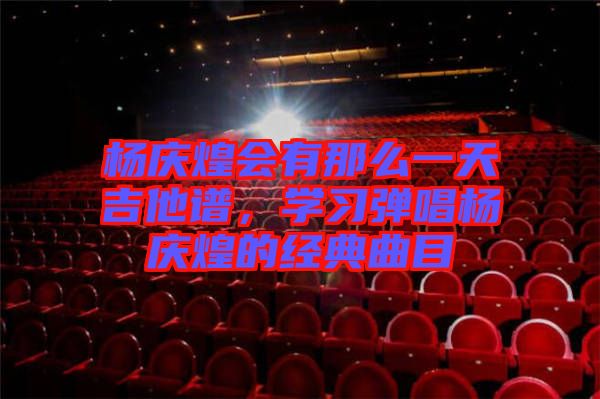 楊慶煌會有那么一天吉他譜,學(xué)習(xí)彈唱楊慶煌的經(jīng)典曲目