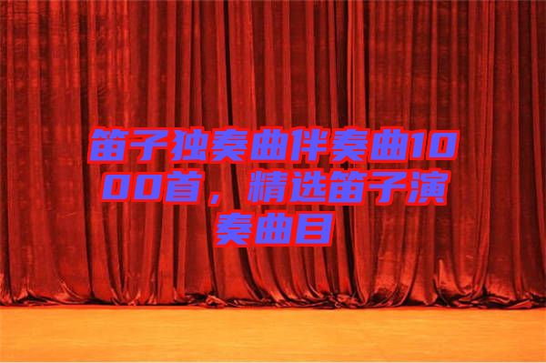 笛子獨(dú)奏曲伴奏曲1000首,精選笛子演奏曲目