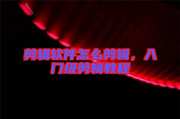 剪輯軟件怎么剪輯,入門(mén)級(jí)剪輯教程