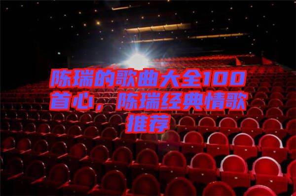 陳瑞的歌曲大全100首心,陳瑞經典情歌推薦
