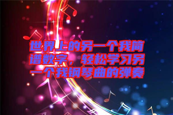 世界上的另一個我簡譜數字,輕松學習另一個我鋼琴曲的彈奏