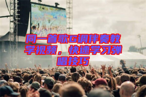 同一首歌G調(diào)伴奏教學(xué)視頻,快速學(xué)習(xí)彈唱技巧