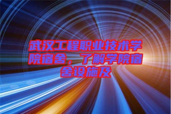 武漢工程職業(yè)技術(shù)學(xué)院宿舍,了解學(xué)院宿舍設(shè)施及