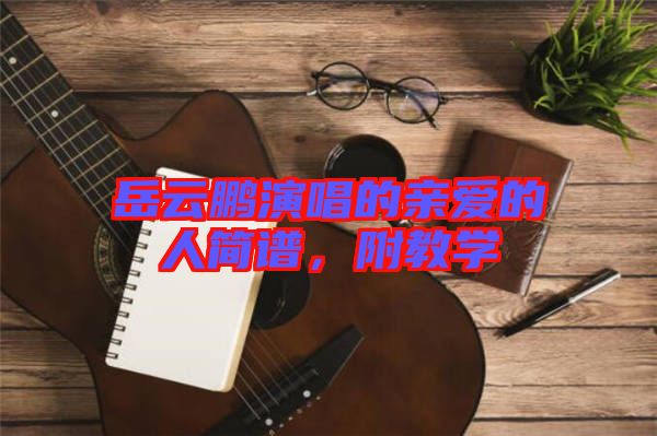 岳云鵬演唱的親愛的人簡譜,附教學