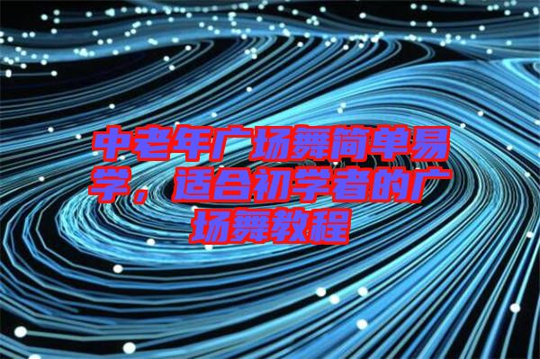 中老年廣場舞簡單易學,適合初學者的廣場舞教程