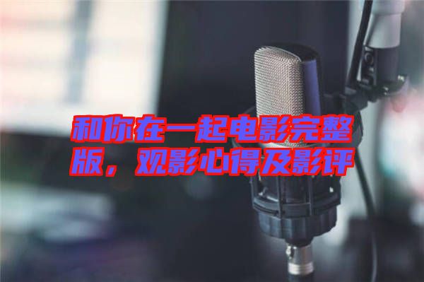 和你在一起電影完整版，觀影心得及影評