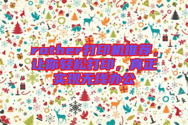 rother打印機推薦,讓你輕松打印,真正實現(xiàn)無線辦公