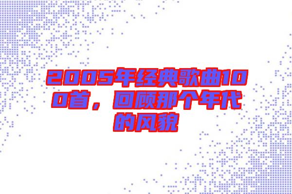 2005年經(jīng)典歌曲100首,回顧那個(gè)年代的風(fēng)貌