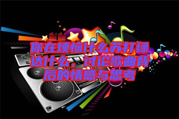 你在煩惱什么蘇打綠達(dá)什么，討論歌曲背后的情感與思考