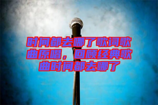 時(shí)間都去哪了歌詞歌曲原唱,回顧經(jīng)典歌曲時(shí)間都去哪了