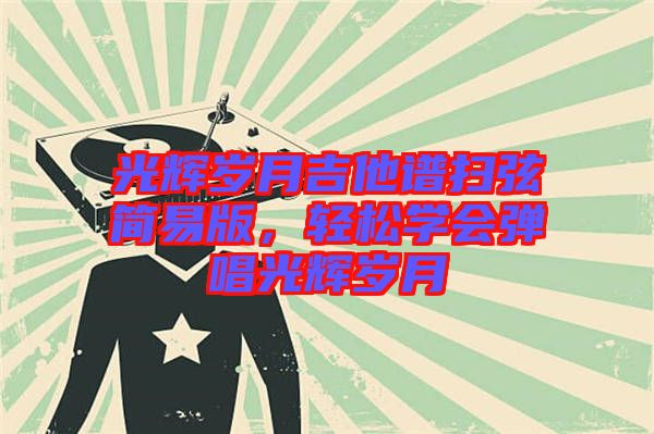 光輝歲月吉他譜掃弦簡(jiǎn)易版,輕松學(xué)會(huì)彈唱光輝歲月