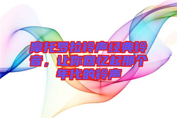 摩托羅拉鈴聲經典鈴音，讓你回憶起那個年代的鈴聲