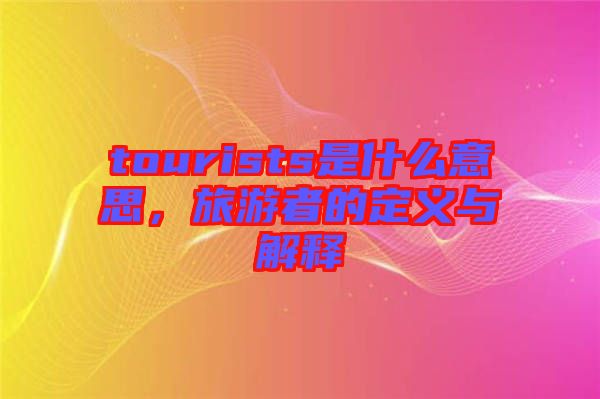 tourists是什么意思，旅游者的定義與解釋
