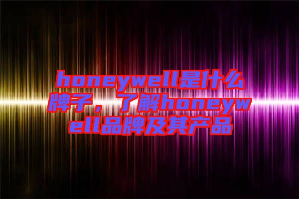honeywell是什么牌子,了解honeywell品牌及其產(chǎn)品
