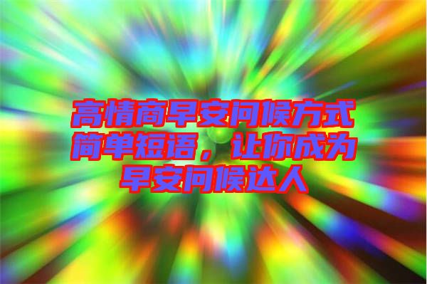 高情商早安問候方式簡單短語,讓你成為早安問候達人