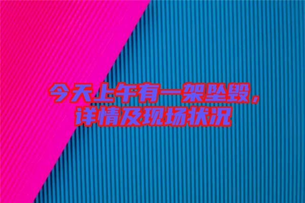 今天上午有一架墜毀,詳情及現(xiàn)場狀況