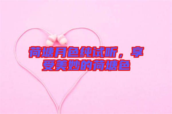 荷塘月色純?cè)嚶?tīng),享受美妙的荷塘色