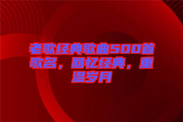老歌經(jīng)典歌曲500首歌名,回憶經(jīng)典,重溫歲月