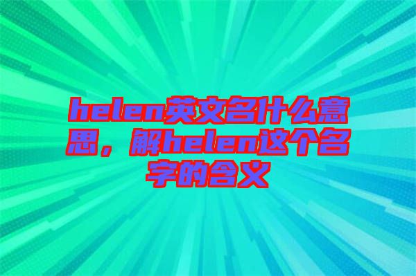 helen英文名什么意思,解helen這個(gè)名字的含義