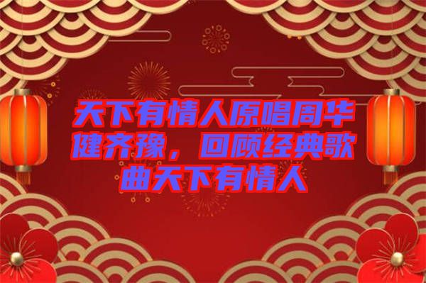 天下有情人原唱周華健齊豫,回顧經(jīng)典歌曲天下有情人