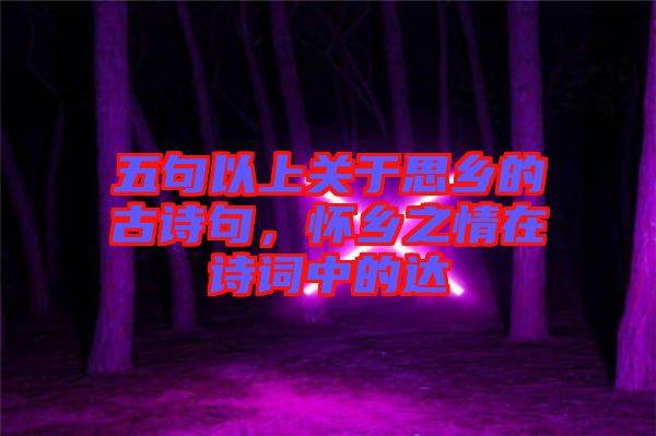 五句以上關(guān)于思鄉(xiāng)的古詩句，懷鄉(xiāng)之情在詩詞中的達