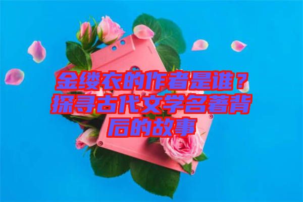 金縷衣的作者是誰(shuí)?探尋古代文學(xué)名著背后的故事