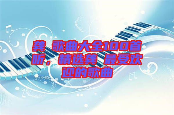 龔玥歌曲大全100首聽，精選龔玥最受歡迎的歌曲