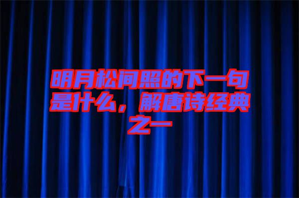 明月松間照的下一句是什么,解唐詩(shī)經(jīng)典之一