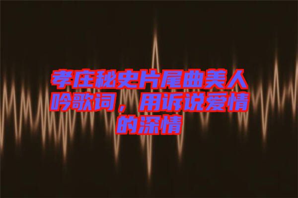 孝莊秘史片尾曲美人吟歌詞，用訴說愛情的深情