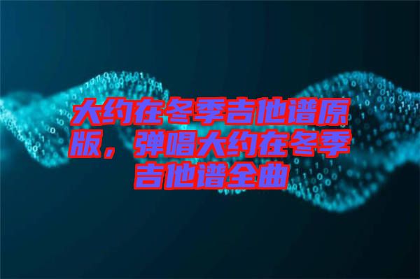 大約在冬季吉他譜原版,彈唱大約在冬季吉他譜全曲