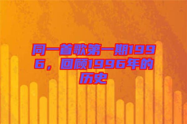 同一首歌第一期1996，回顧1996年的歷史