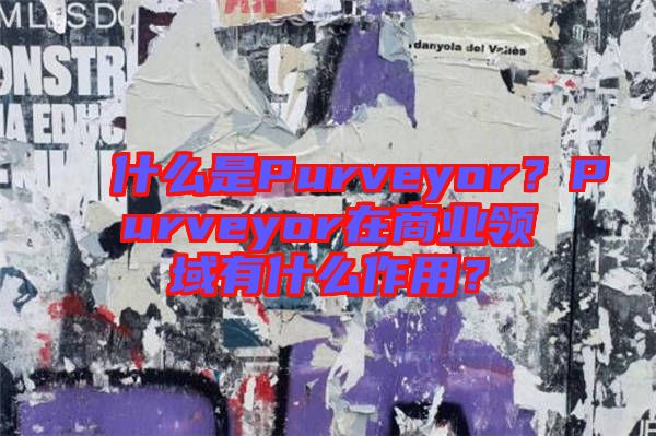 什么是Purveyor?Purveyor在商業(yè)領(lǐng)域有什么作用?