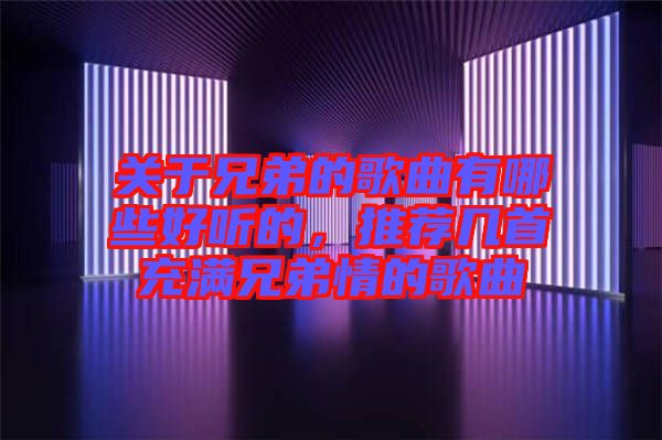 關(guān)于兄弟的歌曲有哪些好聽(tīng)的,推薦幾首充滿(mǎn)兄弟情的歌曲