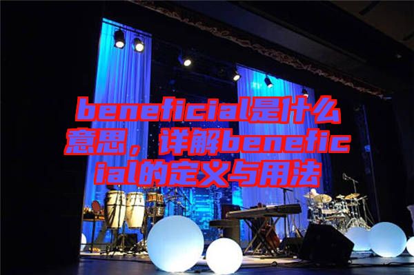 beneficial是什么意思,詳解beneficial的定義與用法