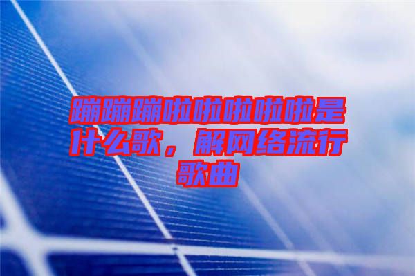 蹦蹦蹦啦啦啦啦啦是什么歌,解網絡流行歌曲