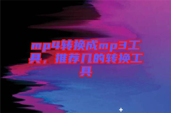 mp4轉換成mp3工具,推薦幾的轉換工具
