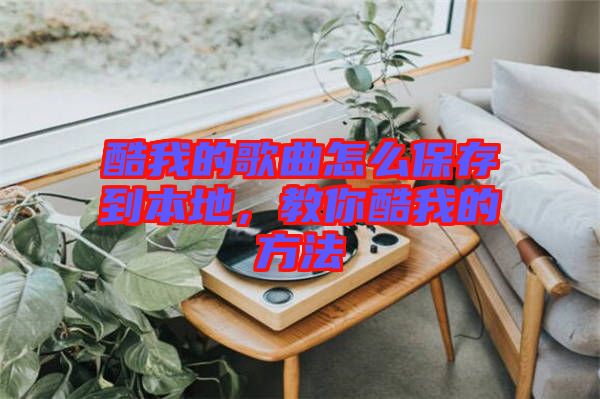 酷我的歌曲怎么保存到本地，教你酷我的方法