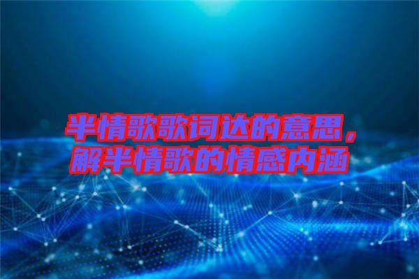 半情歌歌詞達的意思，解半情歌的情感內涵
