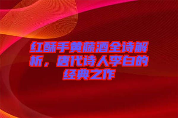 紅酥手黃藤酒全詩解析,唐代詩人李白的經(jīng)典之作